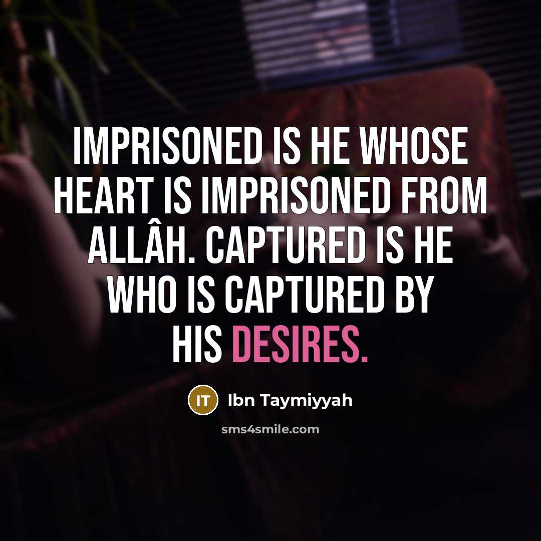 “Imprisoned is he whose heart is imprisoned from Allâh. Captured is he who is captured by his desires.” quote by Ibn Taymiyyah
