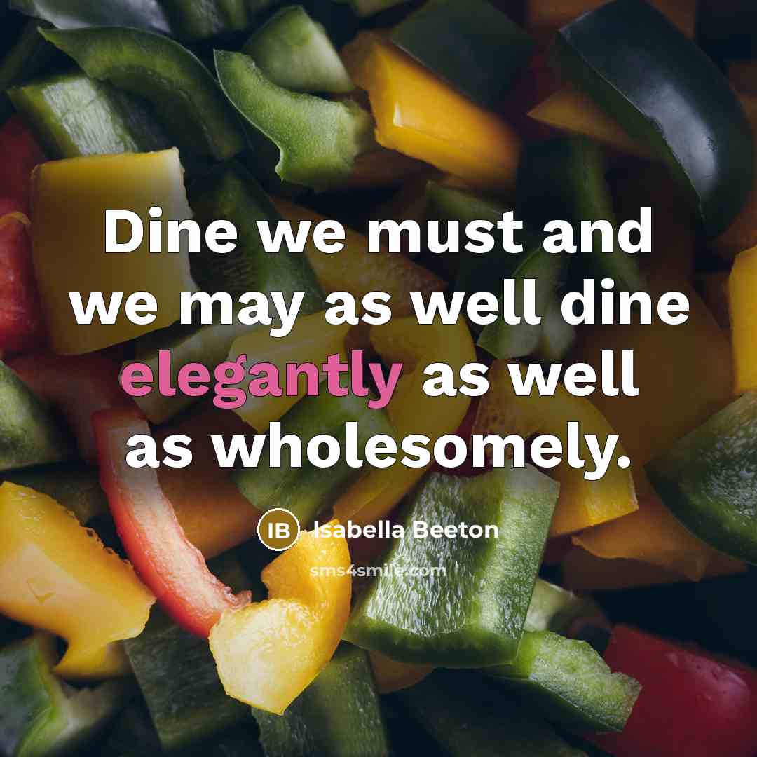 “Dine we must and we may as well dine elegantly as well as wholesomely.” quote by Isabella Beeton