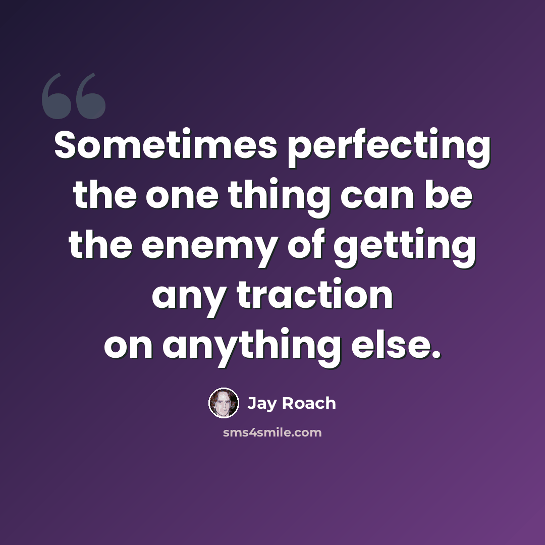 “Sometimes perfecting the one thing can be the enemy of getting any traction on anything else.” quote by Jay Roach