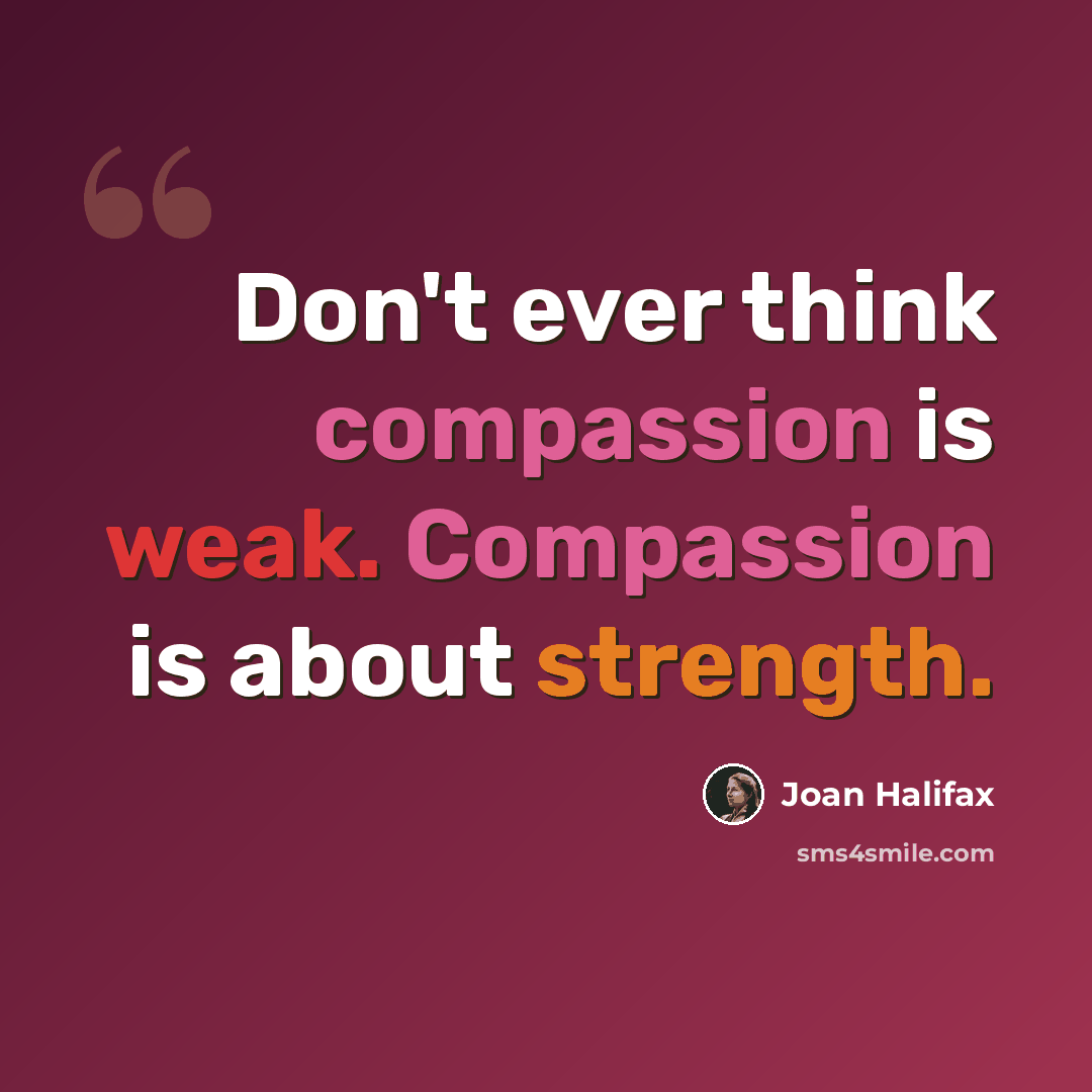 “Don't ever think compassion is weak. Compassion is about strength.” quote by Joan Halifax