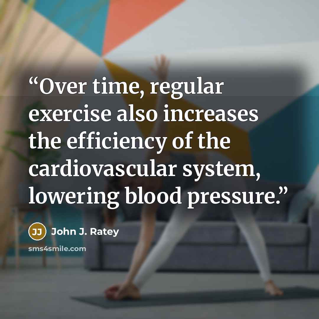 “Over time, regular exercise also increases the efficiency of the cardiovascular system, lowering blood pressure.” quote by John J. Ratey
