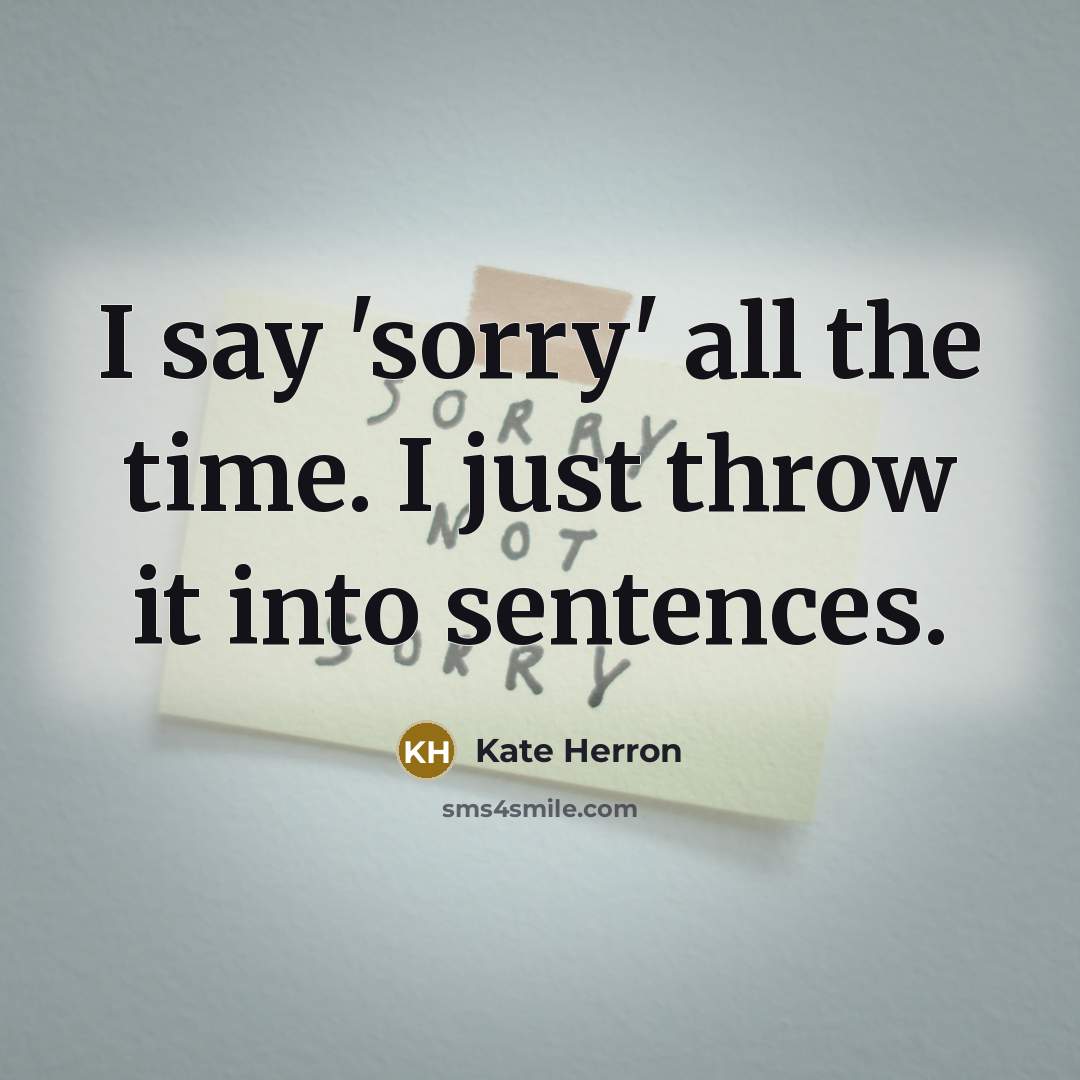 “I say 'sorry' all the time. I just throw it into sentences.” quote by Kate Herron