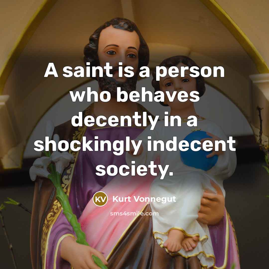 “A saint is a person who behaves decently in a shockingly indecent society.” quote by Kurt Vonnegut