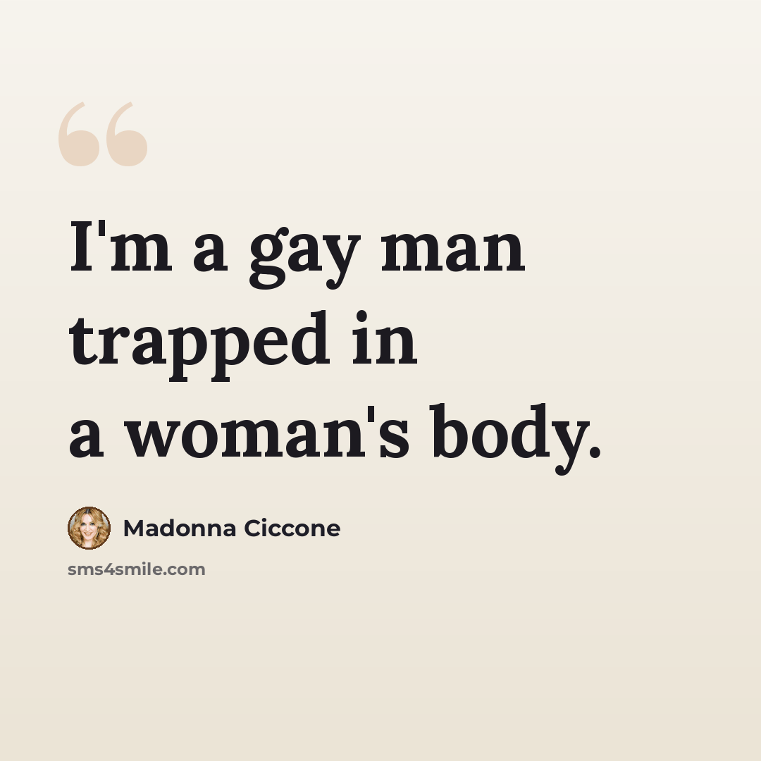 “I'm a gay man trapped in a woman's body.” quote by Madonna Ciccone