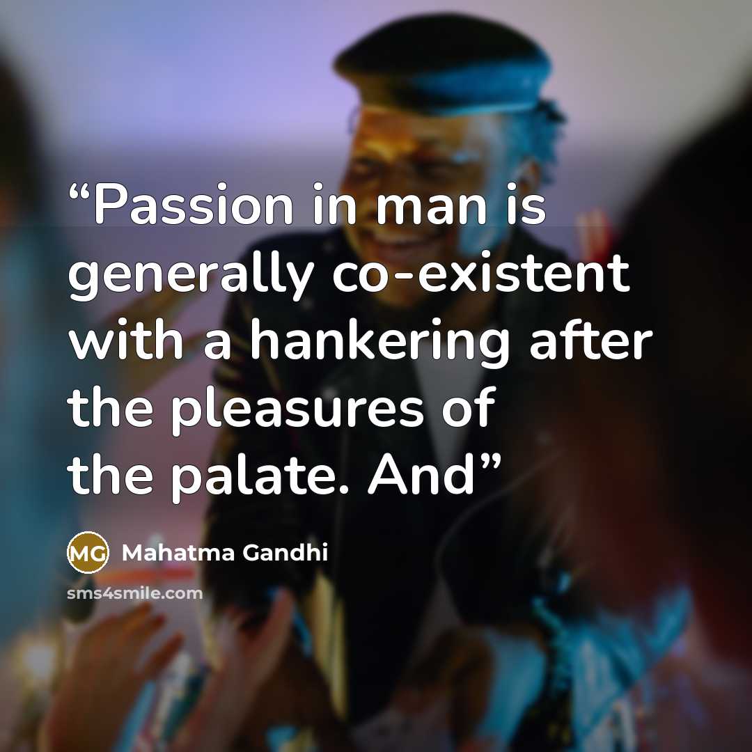 “Passion in man is generally co-existent with a hankering after the pleasures of the palate. And” quote by Mahatma Gandhi