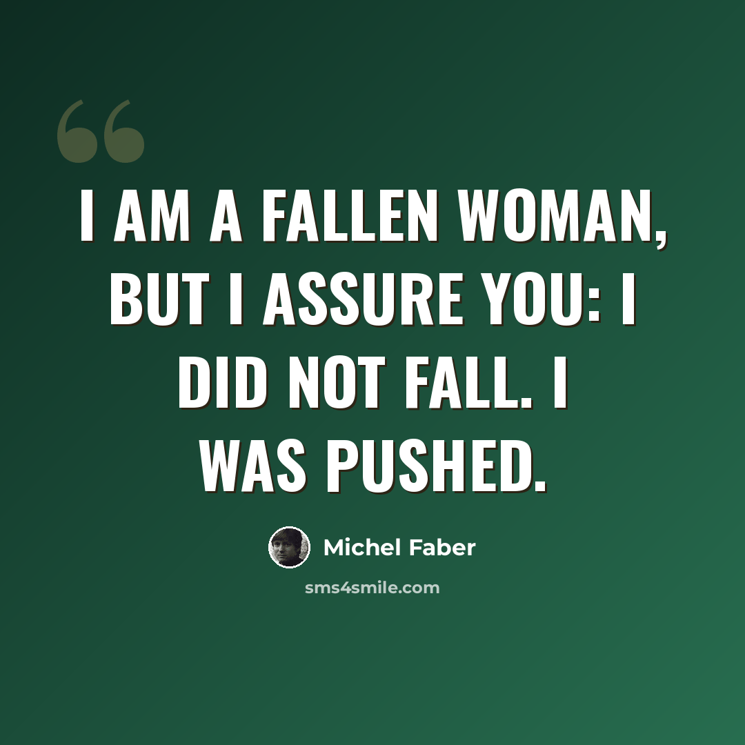 “I am a fallen woman, but I assure you: I did not fall. I was pushed.” quote by Michel Faber
