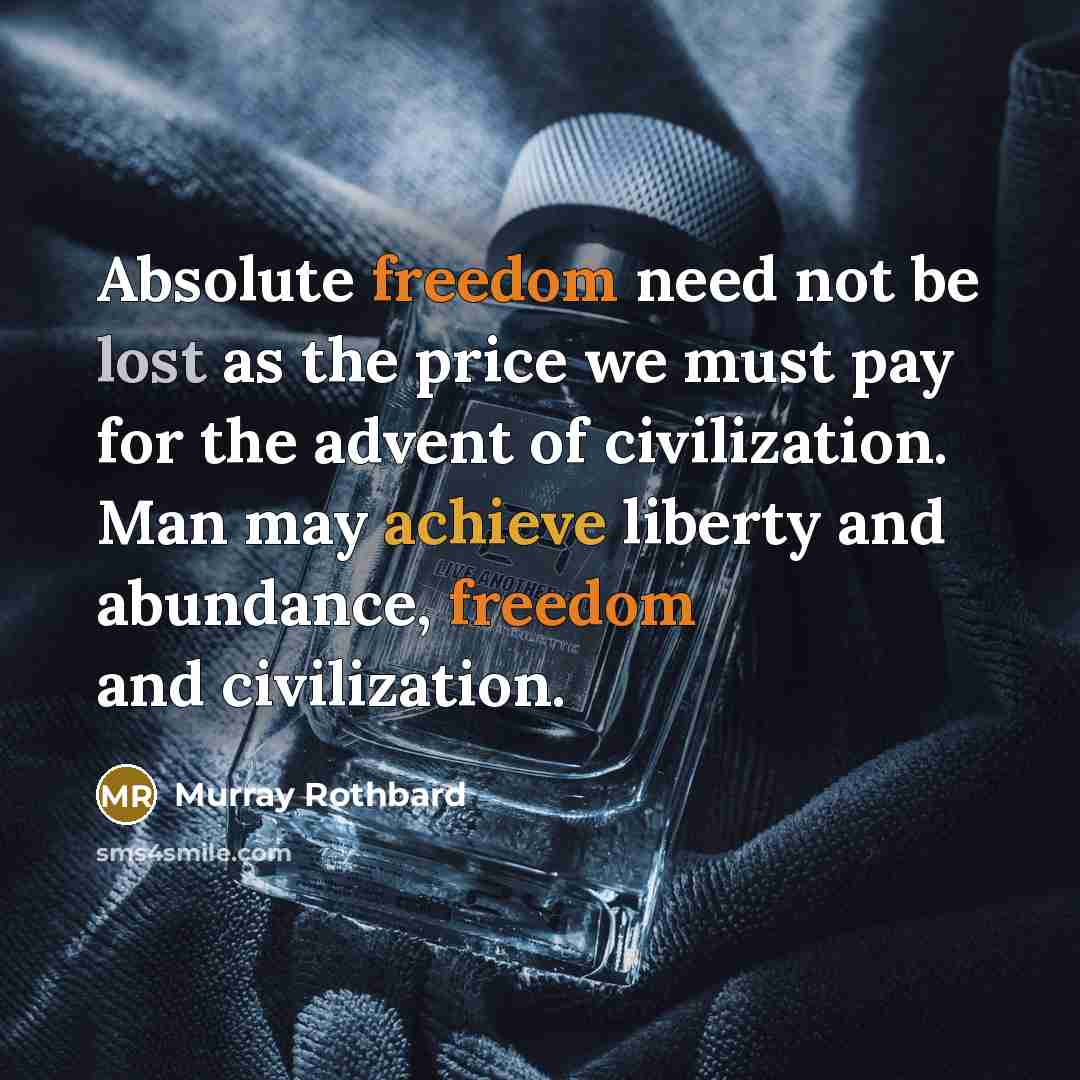 “Absolute freedom need not be lost as the price we must pay for the advent of civilization. Man may achieve liberty and abundance, freedom and civilization.” quote by Murray Rothbard