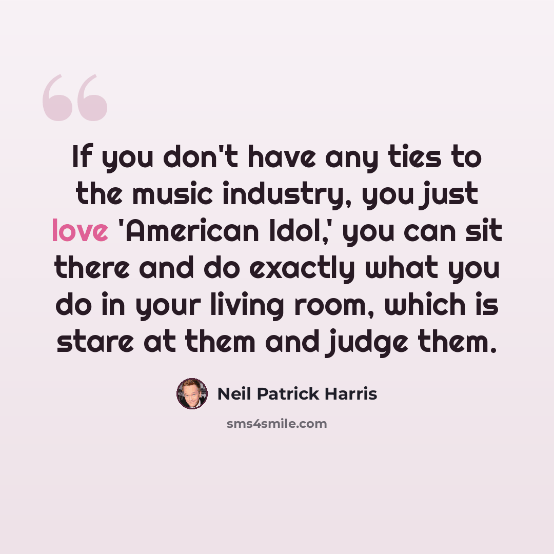“If you don't have any ties to the music industry, you just love 'American Idol,' you can sit there and do exactly what you do in your living room, which is stare at them and judge them.” quote by Neil Patrick Harris