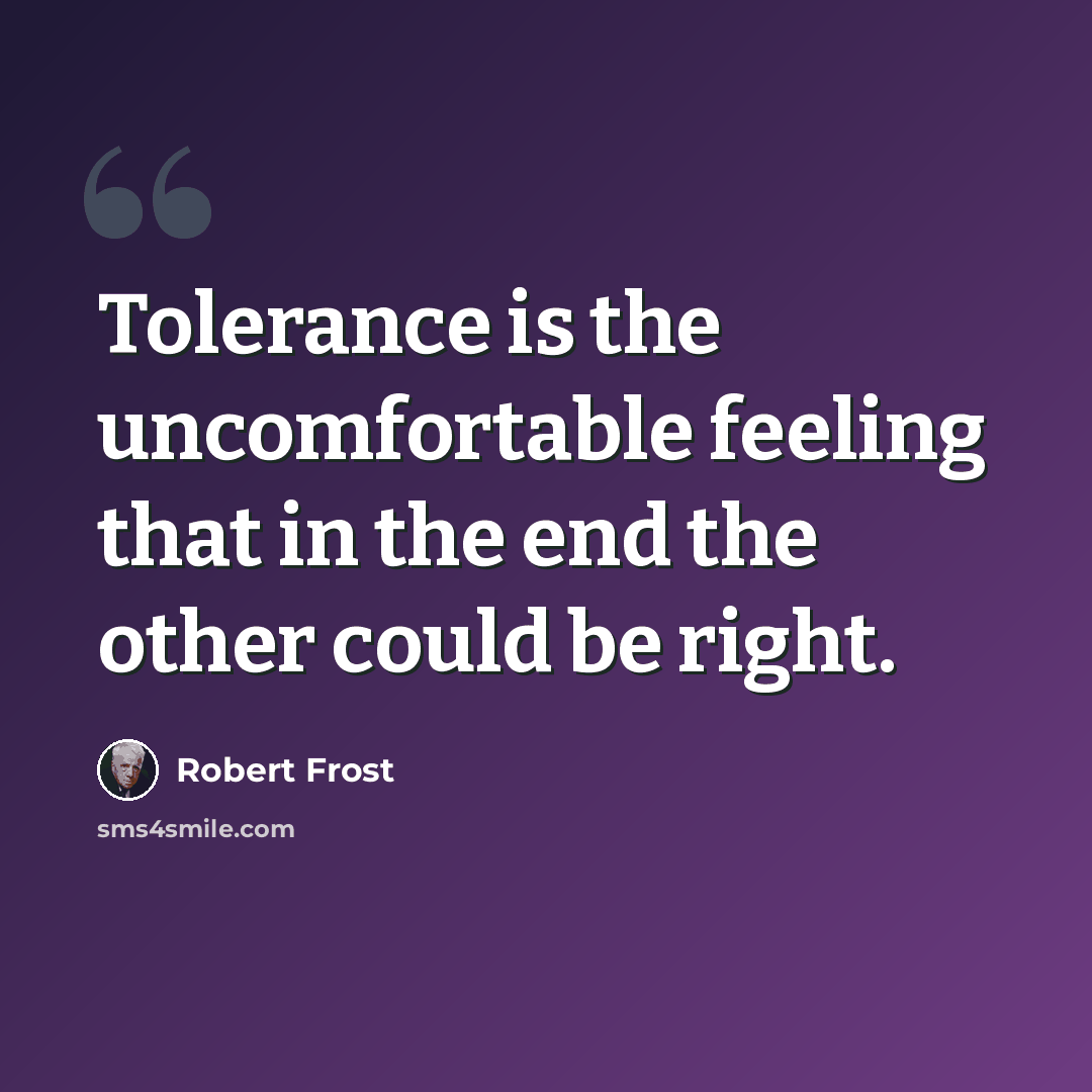 “Tolerance is the uncomfortable feeling that in the end the other could be right.” quote by Robert Frost