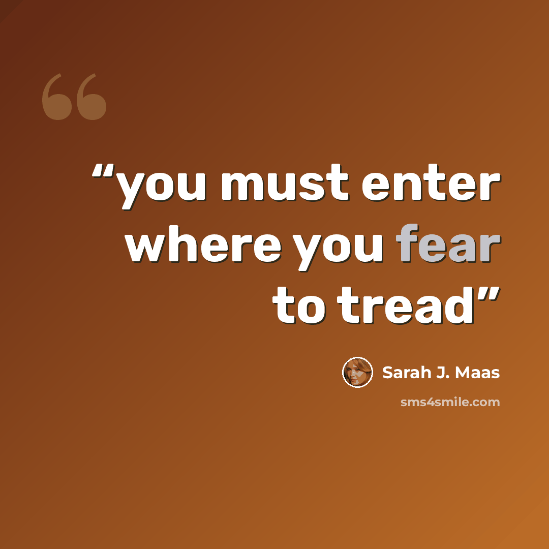“you must enter where you fear to tread” quote by Sarah J. Maas