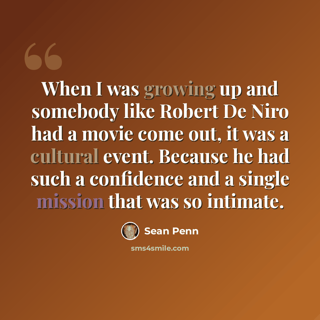 “When I was growing up and somebody like Robert De Niro had a movie come out, it was a cultural event. Because he had such a confidence and a single mission that was so intimate.” quote by Sean Penn