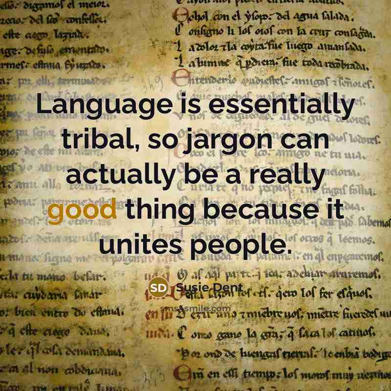 “Language is essentially tribal, so jargon can actually be a really good thing because it unites people.” quote by Susie Dent