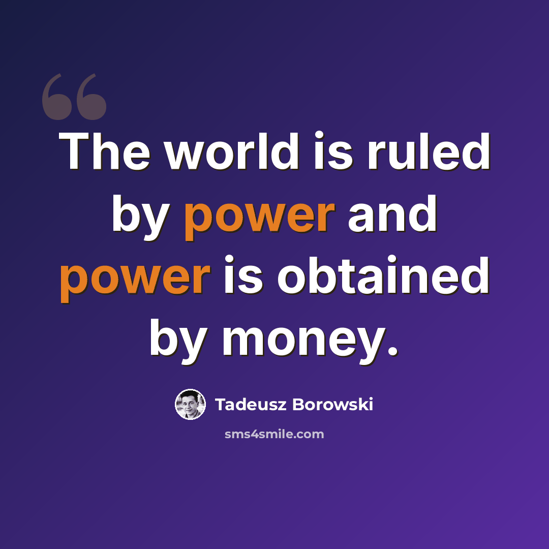“The world is ruled by power and power is obtained by money.” quote by Tadeusz Borowski