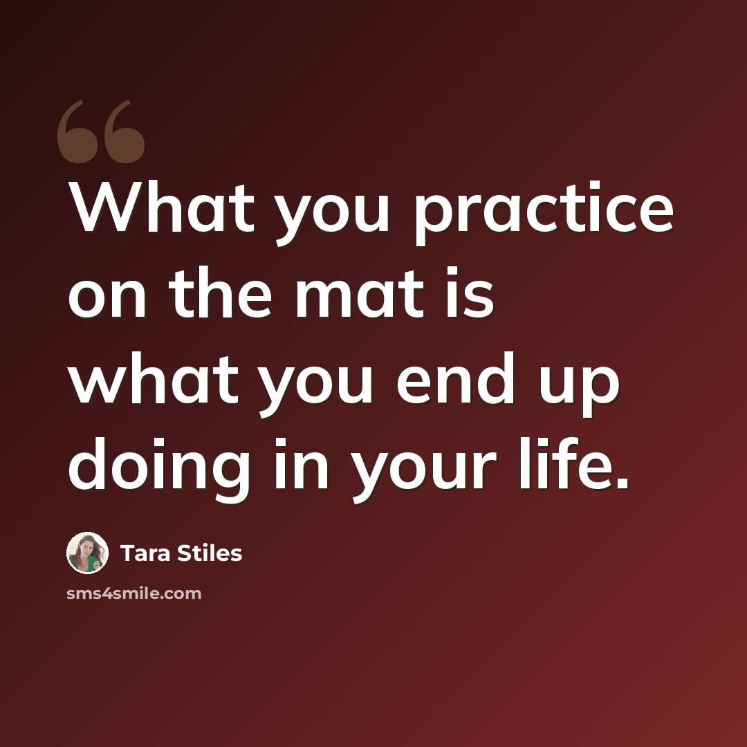 “What you practice on the mat is what you end up doing in your life.” quote by Tara Stiles