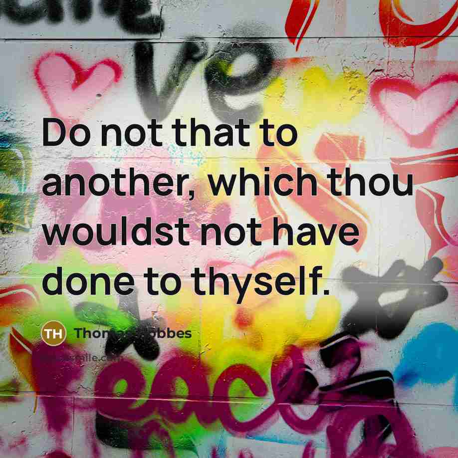 “Do not that to another, which thou wouldst not have done to thyself.” quote by Thomas Hobbes