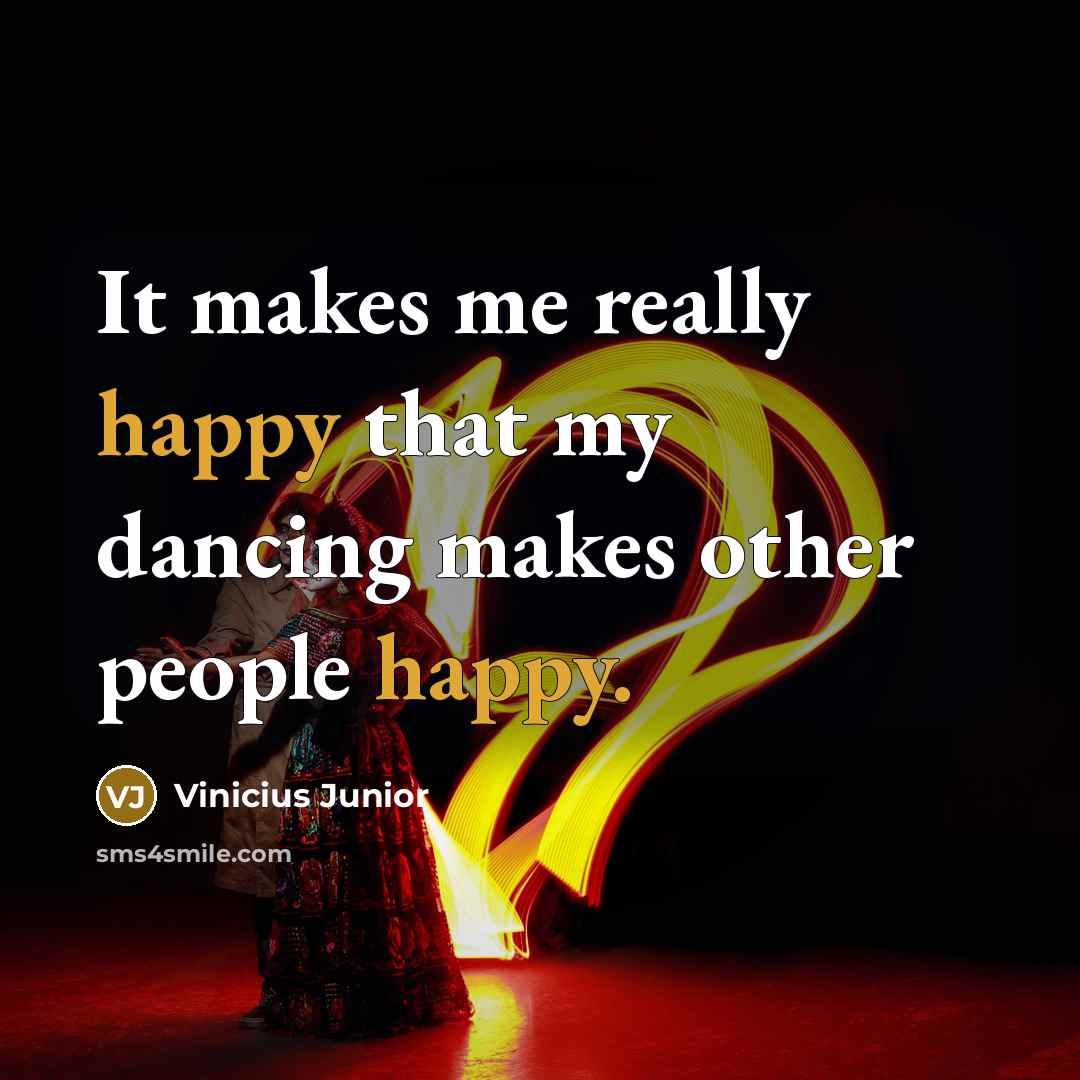“It makes me really happy that my dancing makes other people happy.” quote by Vinicius Junior