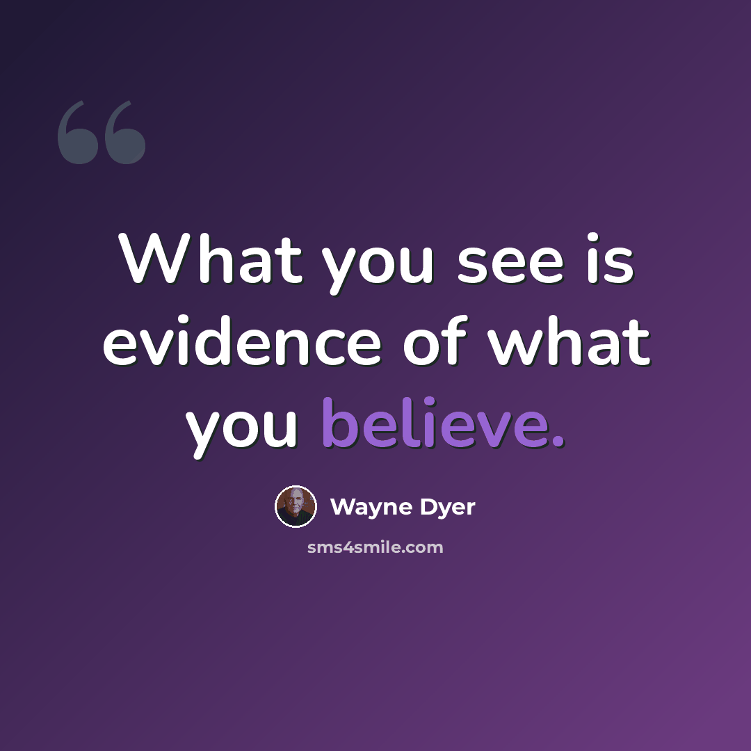 “What you see is evidence of what you believe.” quote by Wayne Dyer