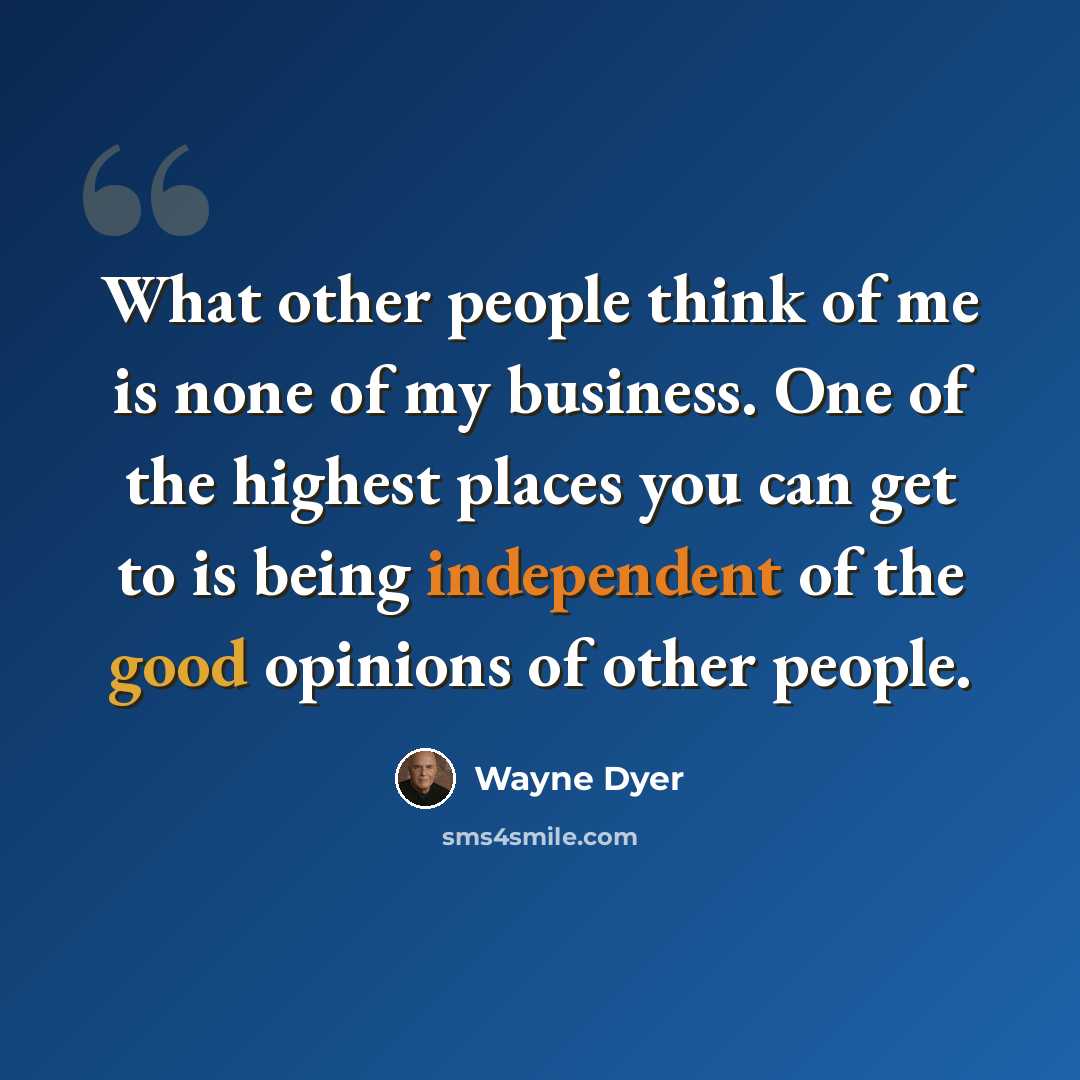 “What other people think of me is none of my business. One of the highest places you can get to is being independent of the good opinions of other people.” quote by Wayne Dyer