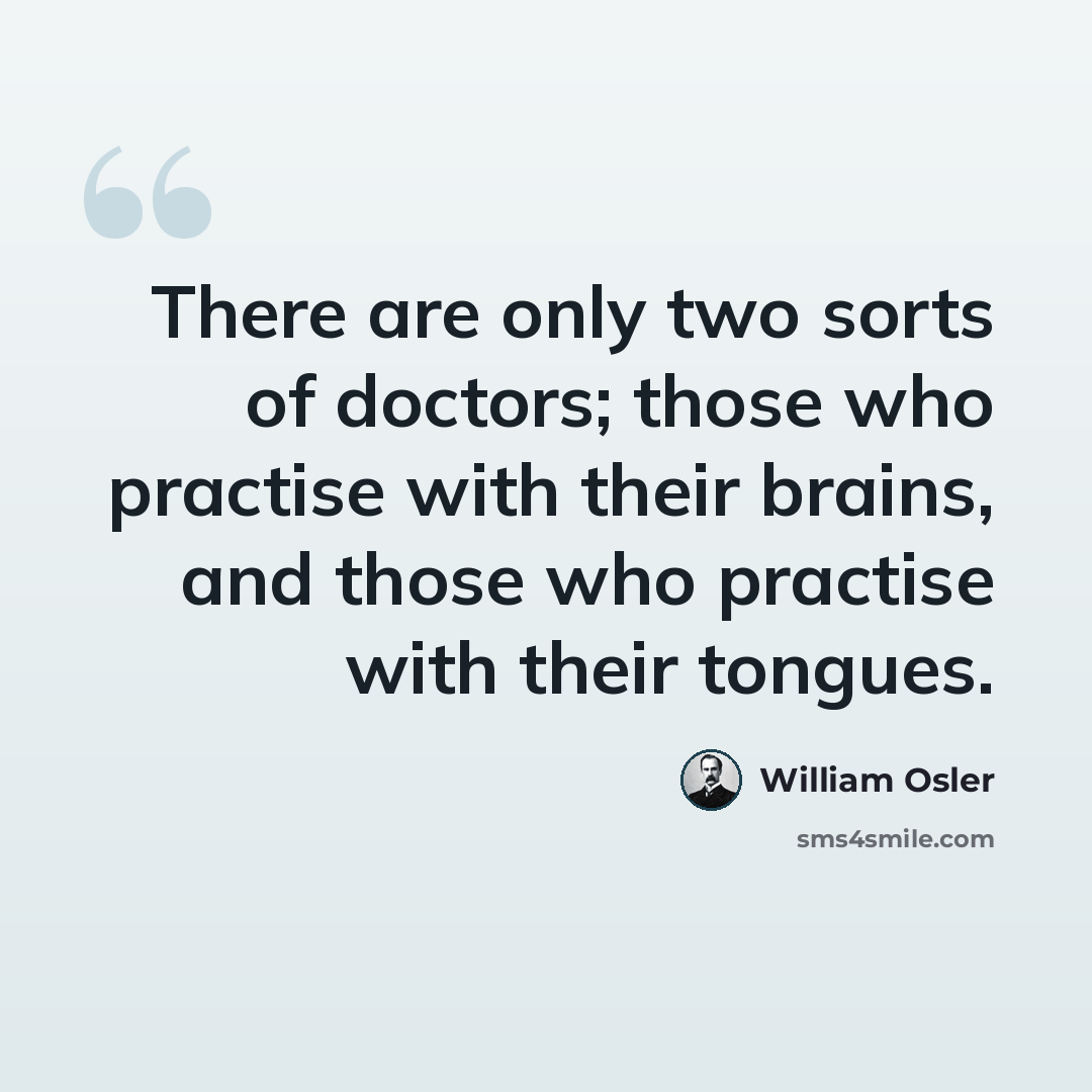 “There are only two sorts of doctors; those who practise with their brains, and those who practise with their tongues.” quote by William Osler