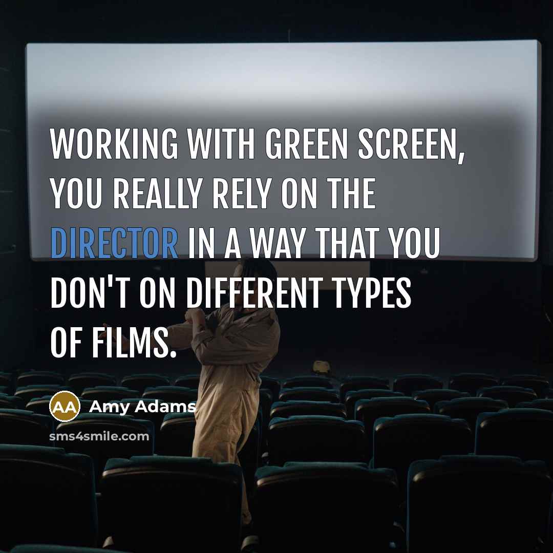 “Working with green screen, you really rely on the director in a way that you don't on different types of films.” quote by Amy Adams