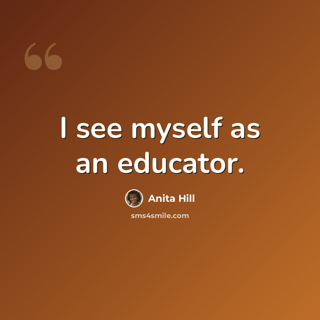 “I see myself as an educator.” quote by Anita Hill