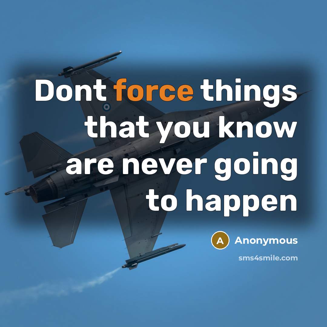 “Dont force things that you know are never going to happen” quote by Anonymous