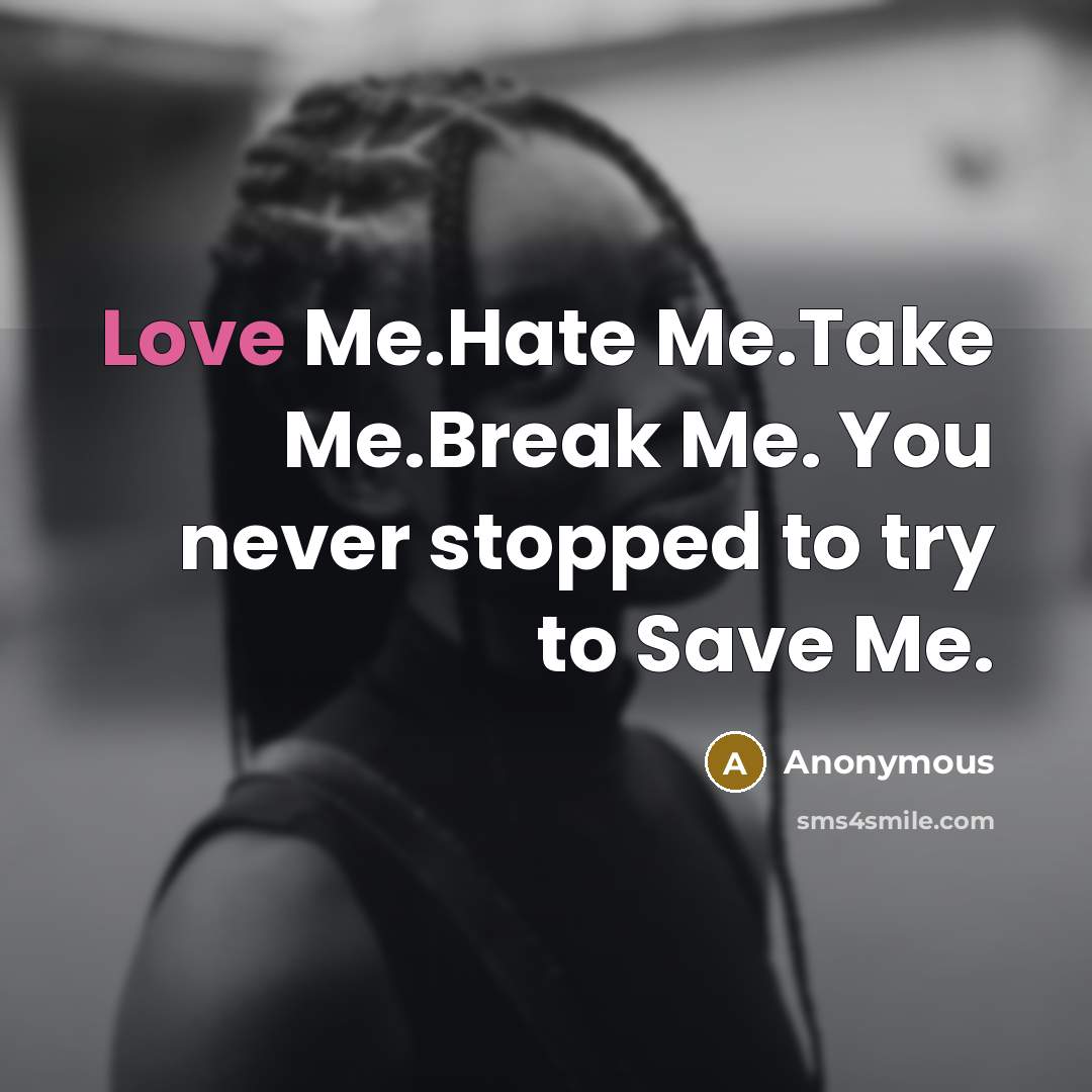 “Love Me.Hate Me.Take Me.Break Me. You never stopped to try to Save Me.” quote by Anonymous