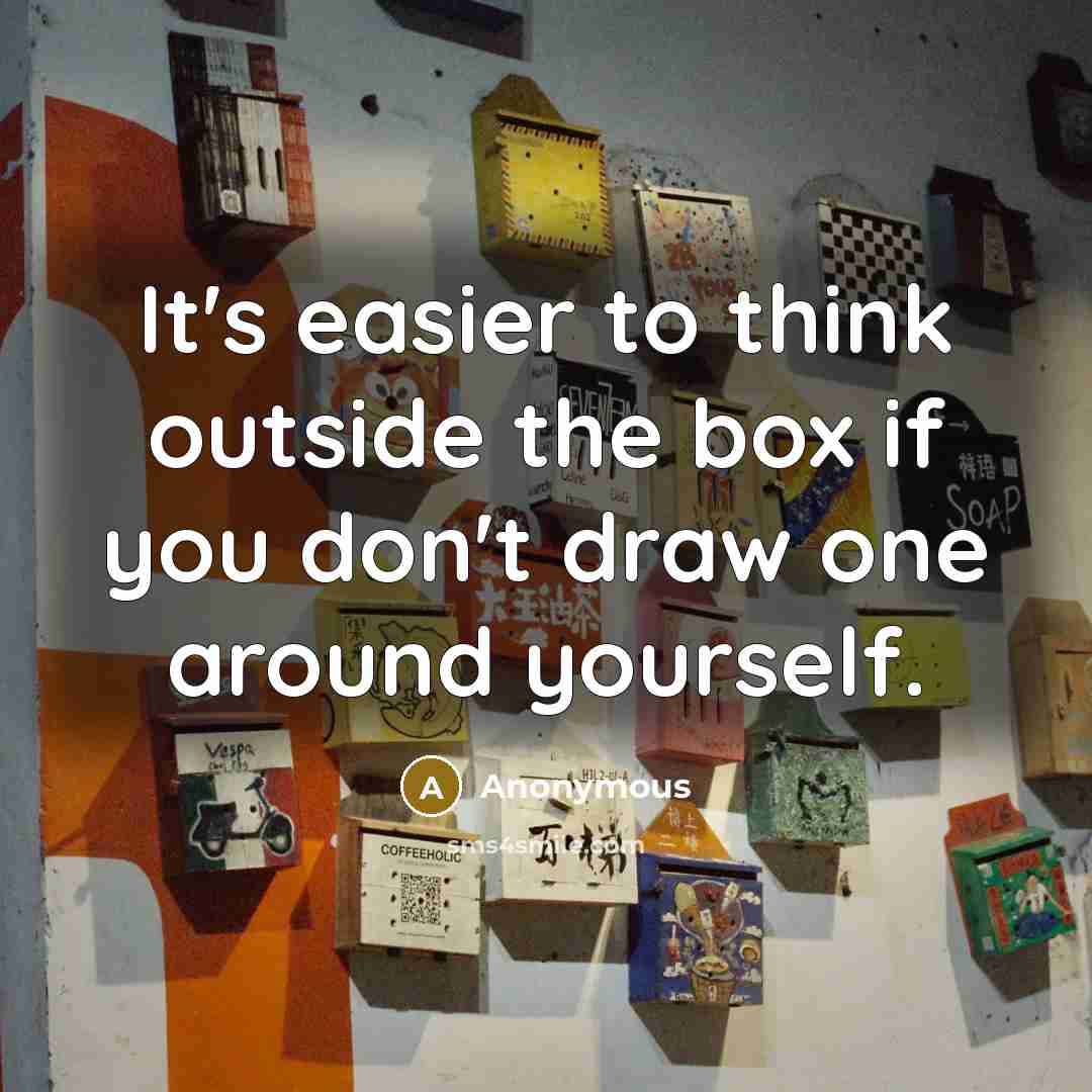 “It's easier to think outside the box if you don't draw one around yourself.” quote by Anonymous