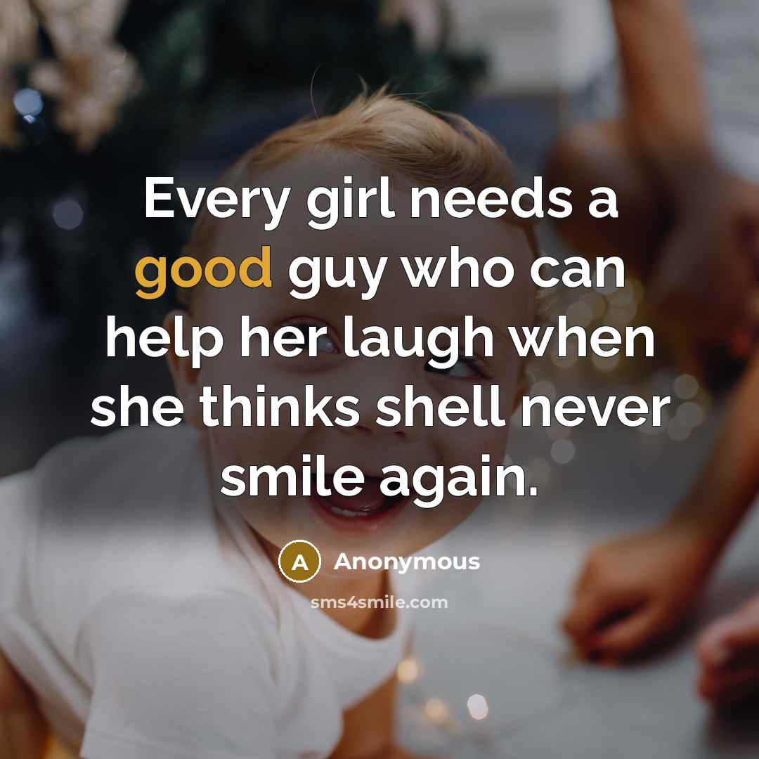 “Every girl needs a good guy who can help her laugh when she thinks shell never smile again.” quote by Anonymous