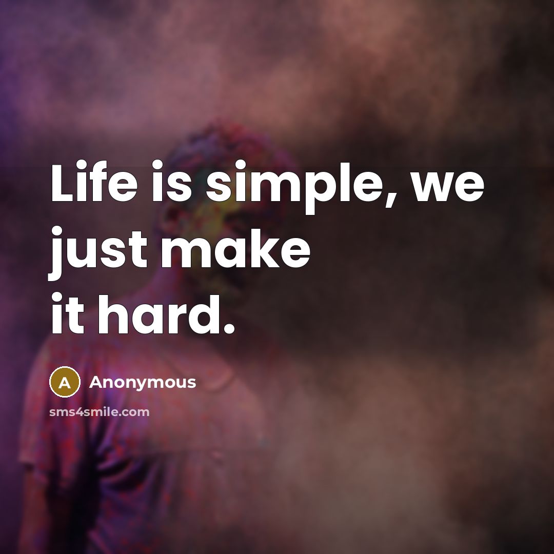 “Life is simple, we just make it hard.” quote by Anonymous