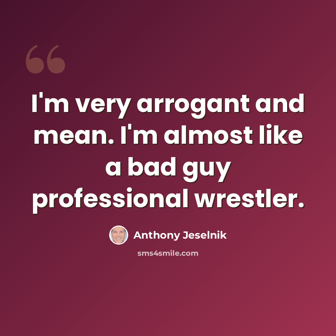 “I'm very arrogant and mean. I'm almost like a bad guy professional wrestler.” quote by Anthony Jeselnik