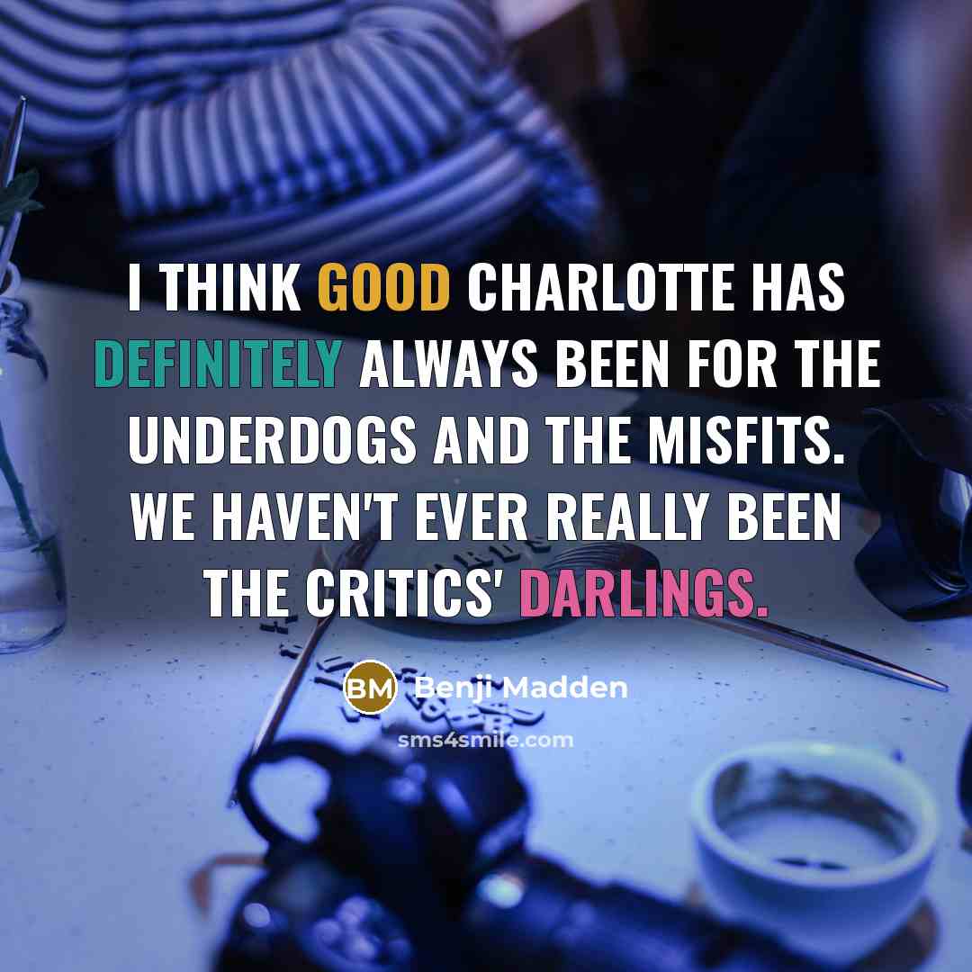 “I think Good Charlotte has definitely always been for the underdogs and the misfits. We haven't ever really been the critics' darlings.” quote by Benji Madden