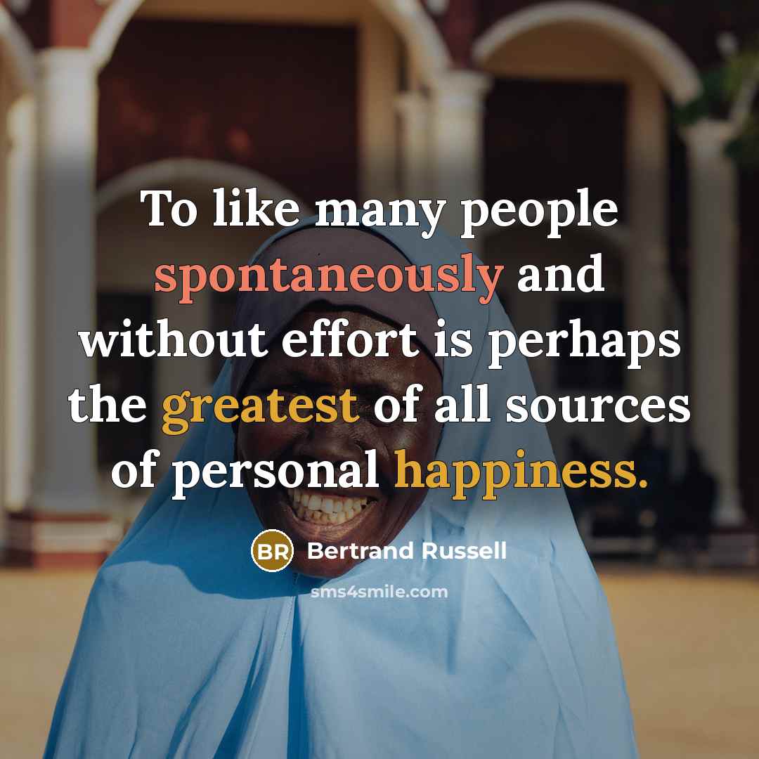 “To like many people spontaneously and without effort is perhaps the greatest of all sources of personal happiness.” quote by Bertrand Russell