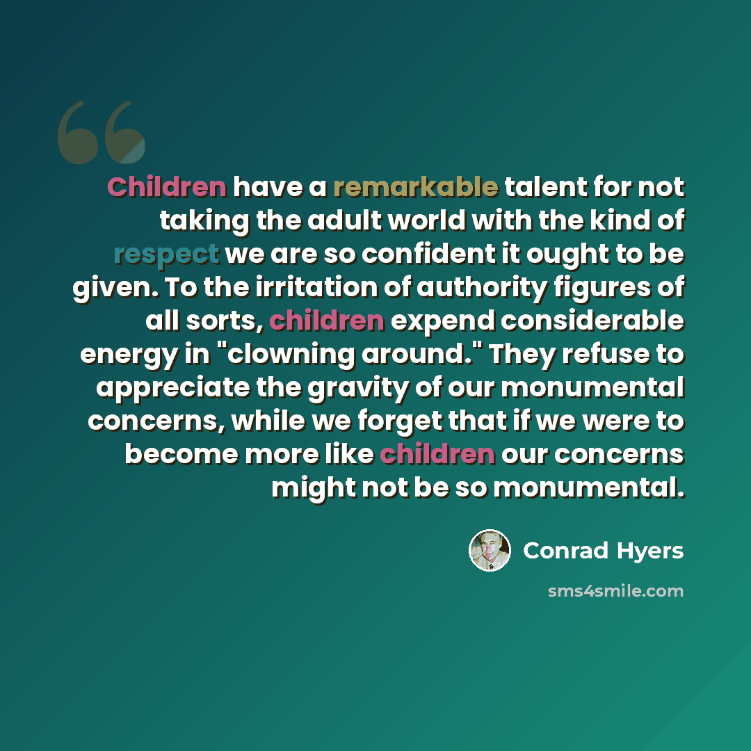 “Children have a remarkable talent for not taking the adult world with the kind of respect we are so confident it ought to be given. To the irritation of authority figures of all sorts, children expend considerable energy in "clowning around." They refuse to appreciate the gravity of our monumental…” quote by Conrad Hyers