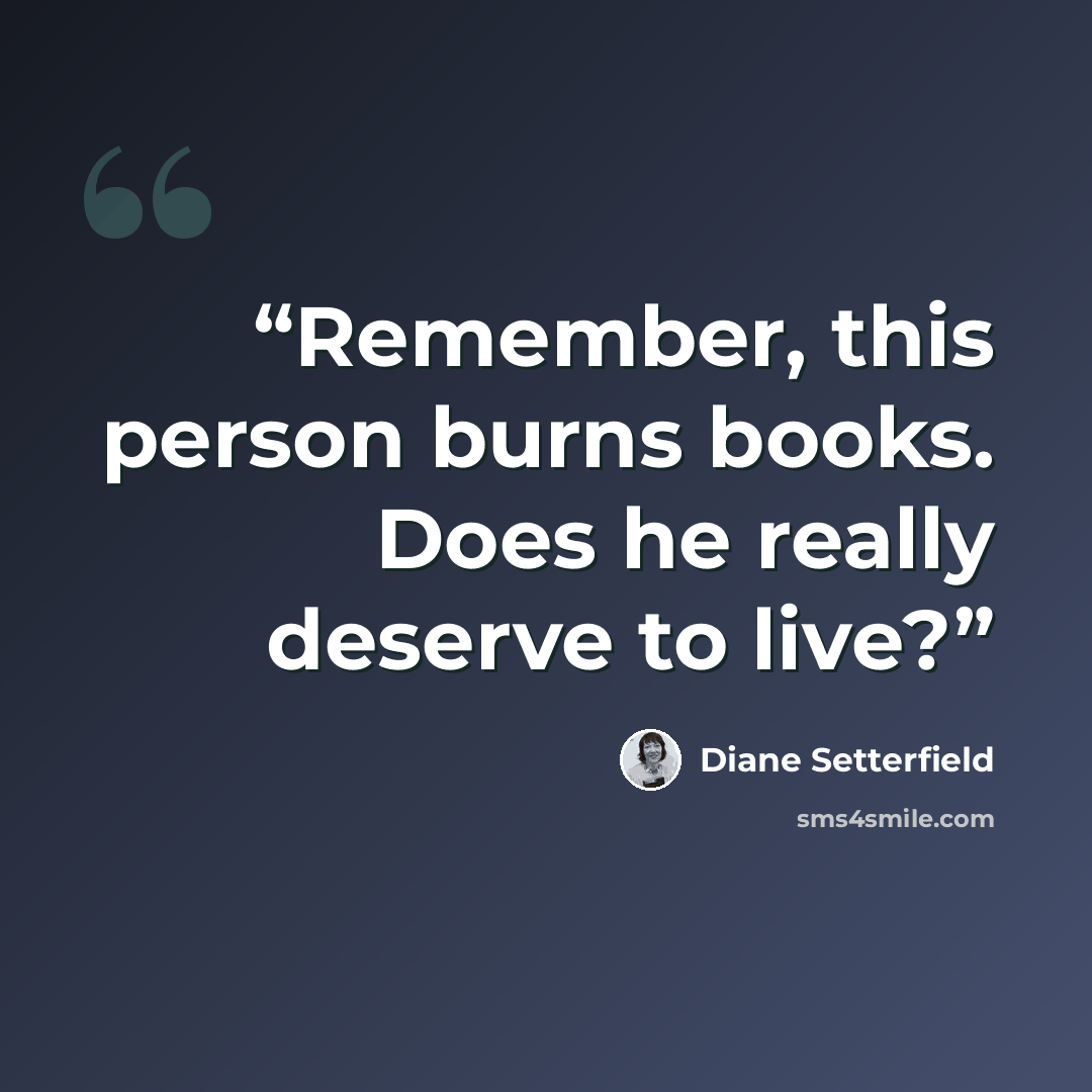 “Remember, this person burns books. Does he really deserve to live?” quote by Diane Setterfield