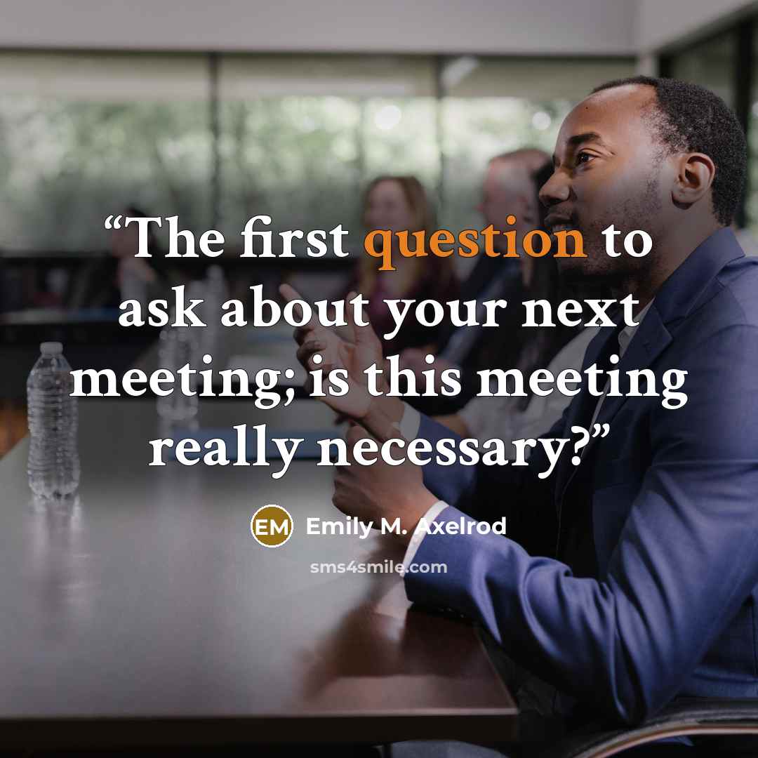 “The first question to ask about your next meeting; is this meeting really necessary?” quote by Emily M. Axelrod