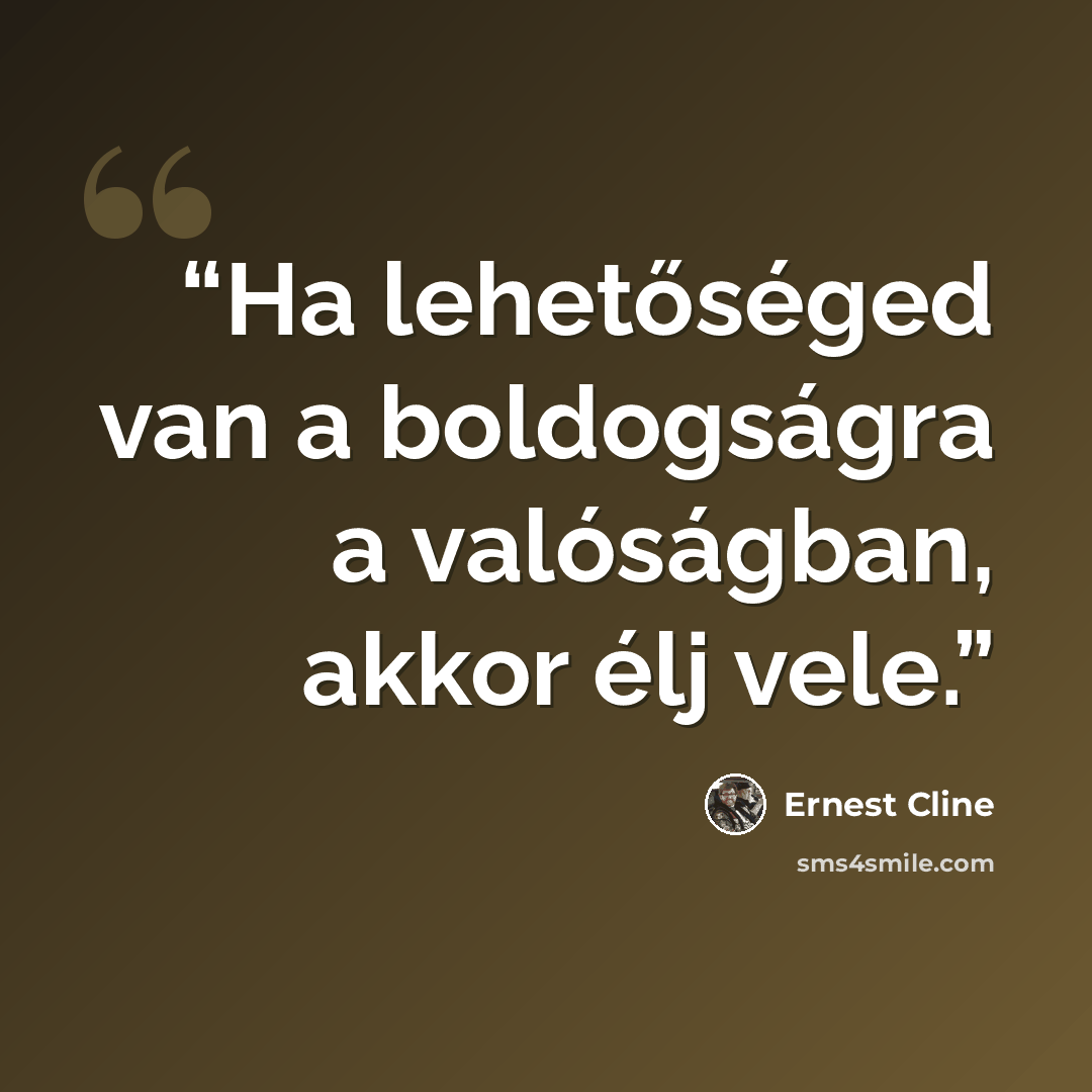 “Ha lehetőséged van a boldogságra a valóságban, akkor élj vele.” quote by Ernest Cline