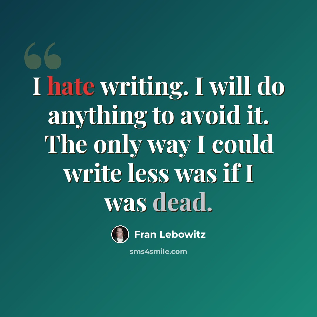“I hate writing. I will do anything to avoid it. The only way I could write less was if I was dead.” quote by Fran Lebowitz