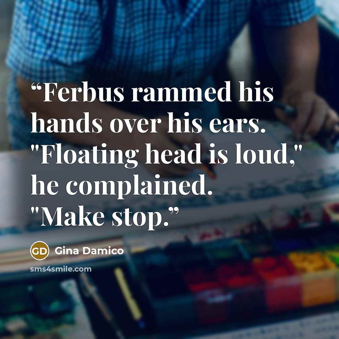 “Ferbus rammed his hands over his ears. "Floating head is loud," he complained. "Make stop.” quote by Gina Damico
