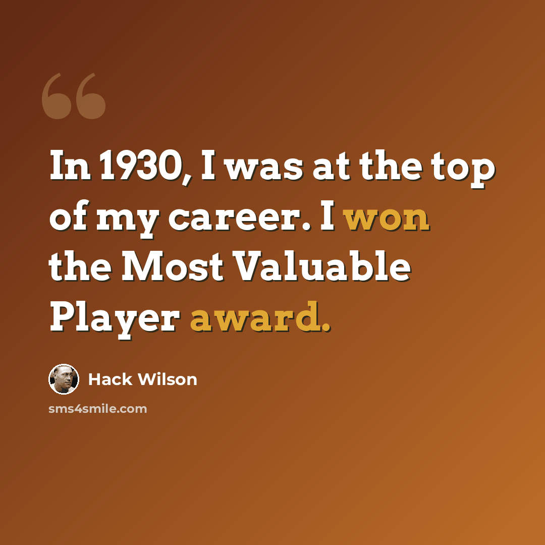 “In 1930, I was at the top of my career. I won the Most Valuable Player award.” quote by Hack Wilson