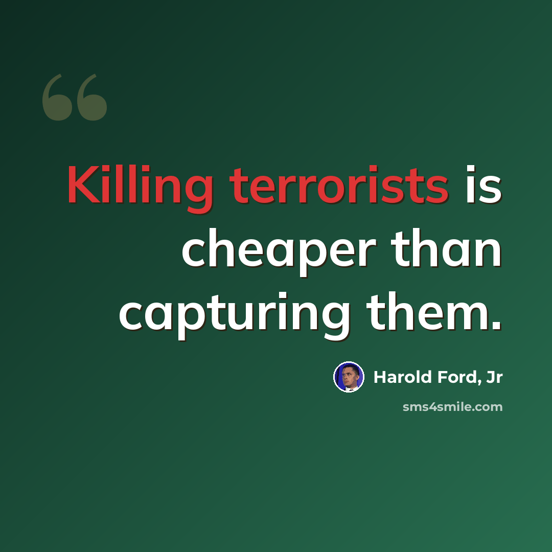 “Killing terrorists is cheaper than capturing them.” quote by Harold Ford, Jr