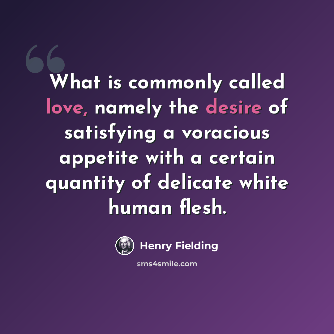 “What is commonly called love, namely the desire of satisfying a voracious appetite with a certain quantity of delicate white human flesh.” quote by Henry Fielding