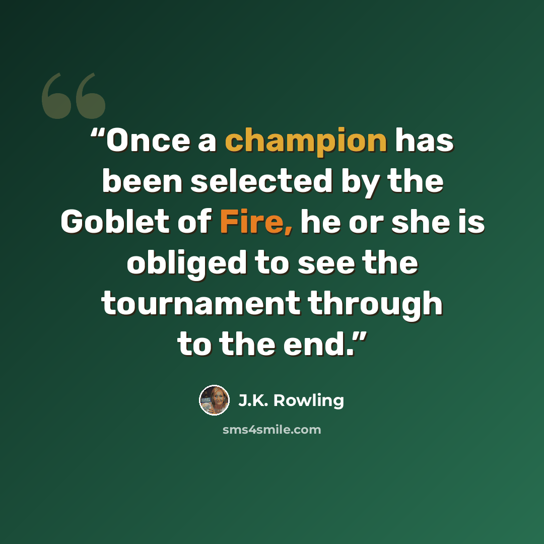 “Once a champion has been selected by the Goblet of Fire, he or she is obliged to see the tournament through to the end.” quote by J.K. Rowling