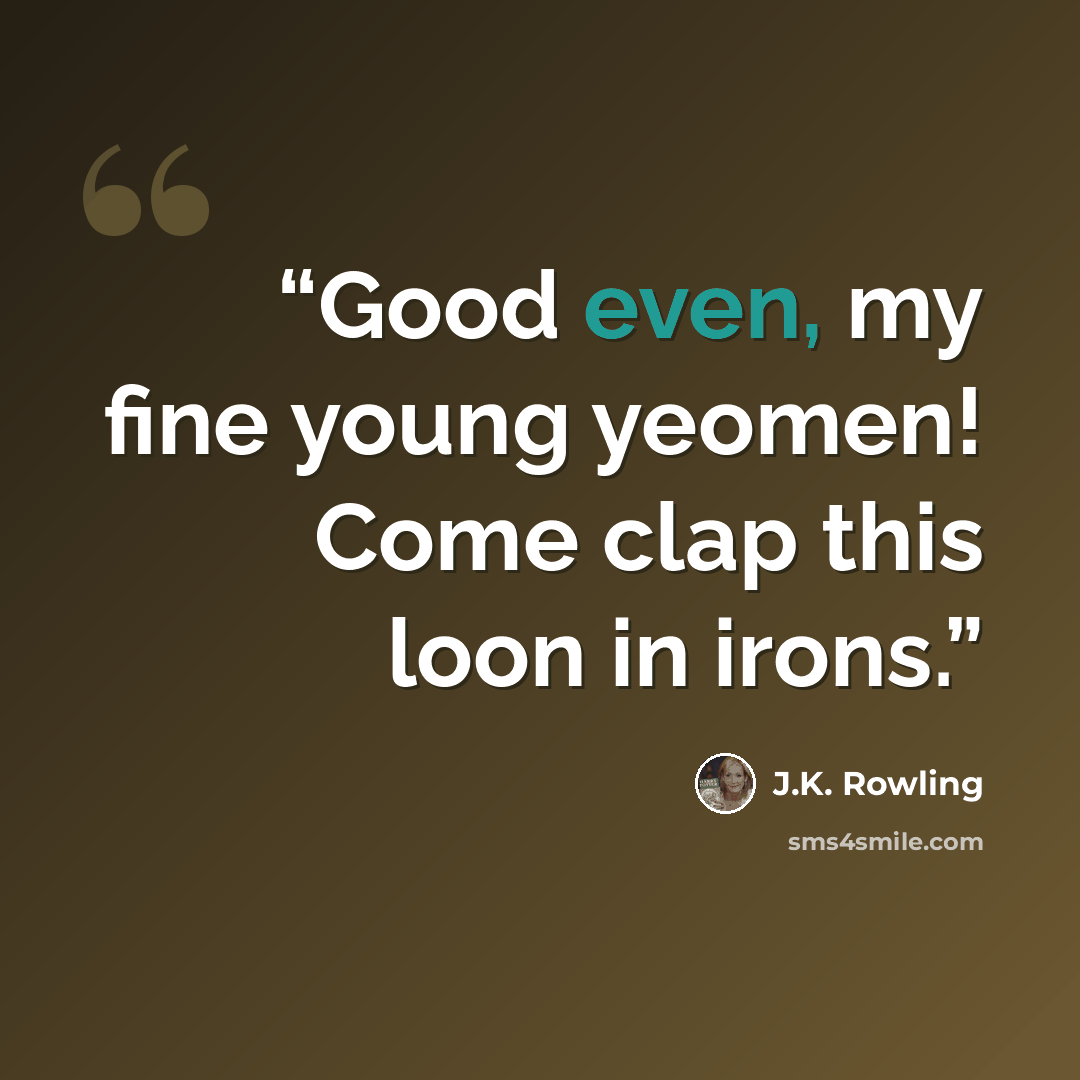 “Good even, my fine young yeomen! Come clap this loon in irons.” quote by J.K. Rowling