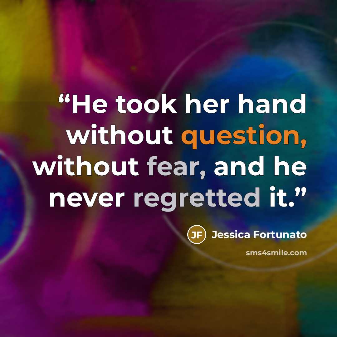 “He took her hand without question, without fear, and he never regretted it.” quote by Jessica Fortunato