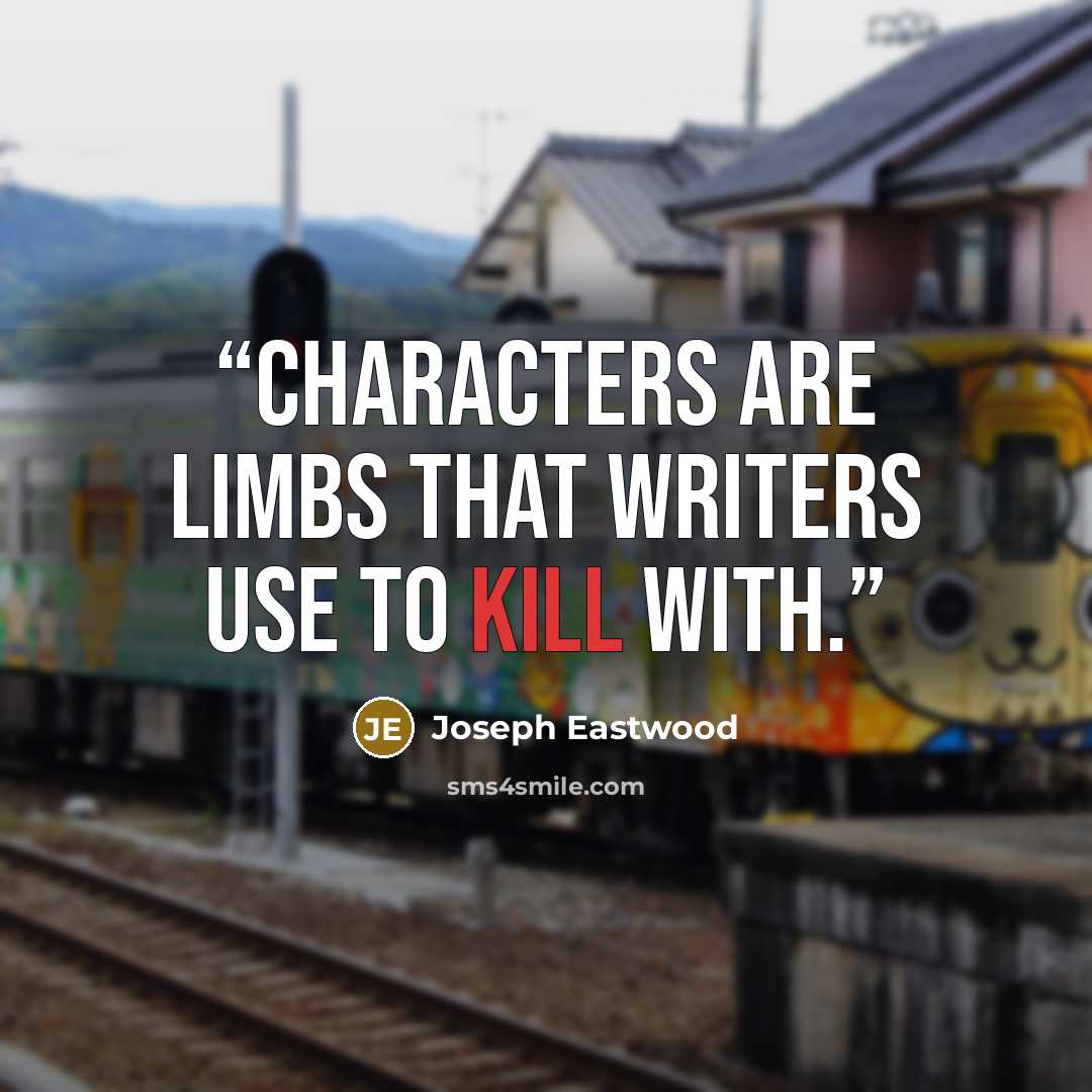 “Characters are limbs that writers use to kill with.” quote by Joseph Eastwood
