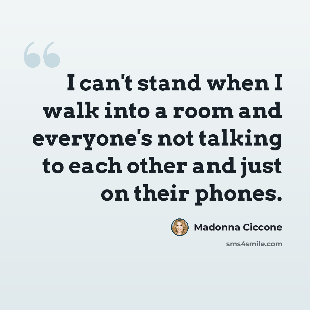 “I can't stand when I walk into a room and everyone's not talking to each other and just on their phones.” quote by Madonna Ciccone