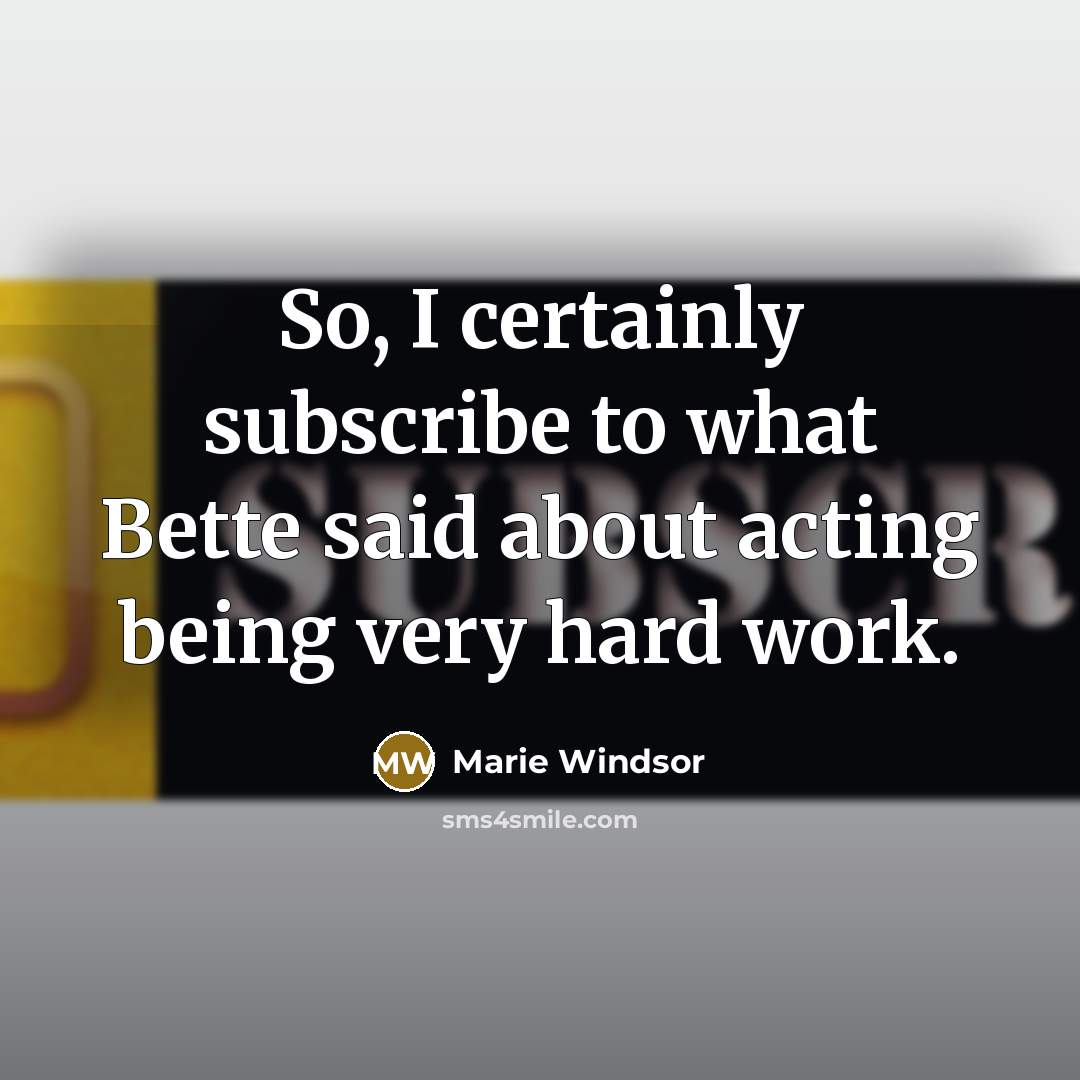 “So, I certainly subscribe to what Bette said about acting being very hard work.” quote by Marie Windsor