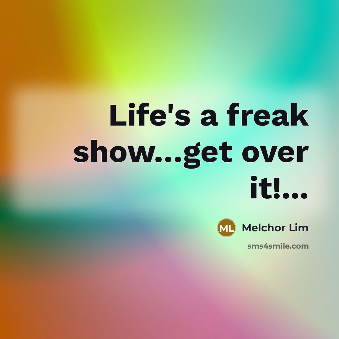 “Life's a freak show…get over it!...” quote by Melchor Lim