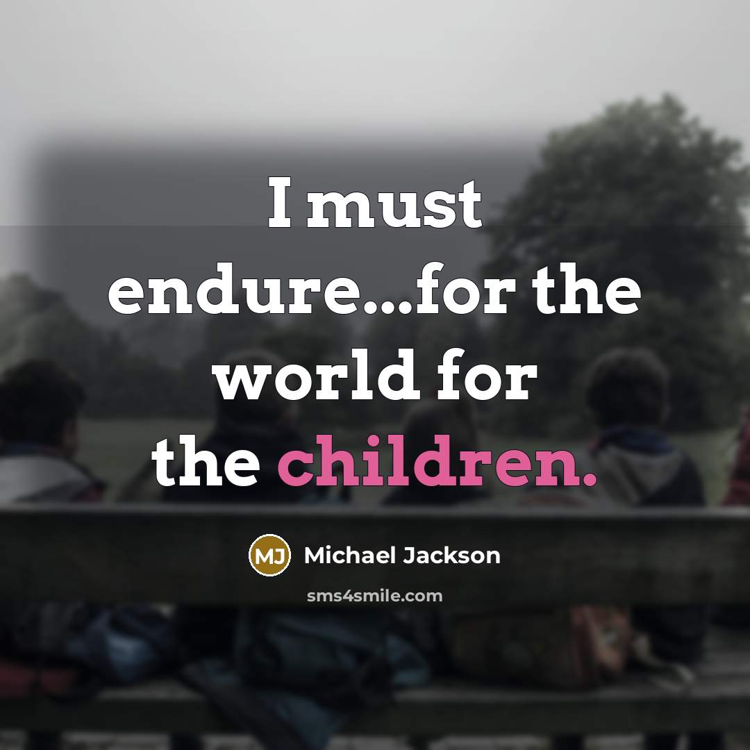“I must endure...for the world for the children.” quote by Michael Jackson